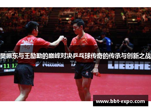 樊振东与王励勤的巅峰对决乒乓球传奇的传承与创新之战