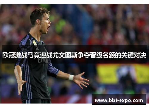 欧冠激战马竞迎战尤文图斯争夺晋级名额的关键对决