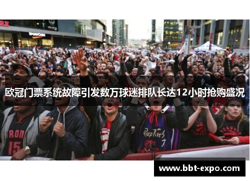 欧冠门票系统故障引发数万球迷排队长达12小时抢购盛况