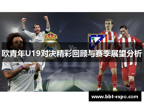 欧青年U19对决精彩回顾与赛季展望分析