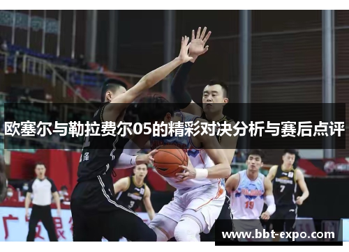 欧塞尔与勒拉费尔05的精彩对决分析与赛后点评