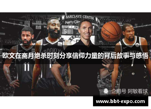 欧文在斋月绝杀时刻分享信仰力量的背后故事与感悟