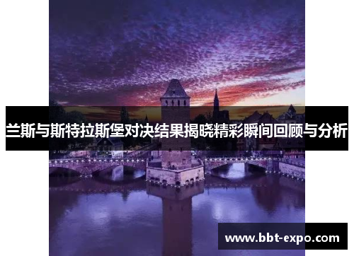 兰斯与斯特拉斯堡对决结果揭晓精彩瞬间回顾与分析