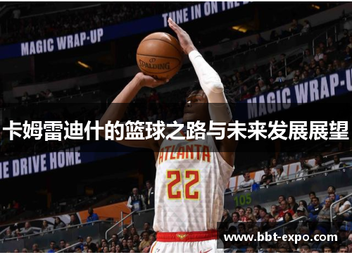 卡姆雷迪什的篮球之路与未来发展展望