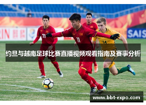 约旦与越南足球比赛直播视频观看指南及赛事分析