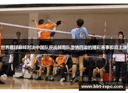 世界毽球巅峰对决中国队迎战越南队激情四溢的精彩赛事即将上演