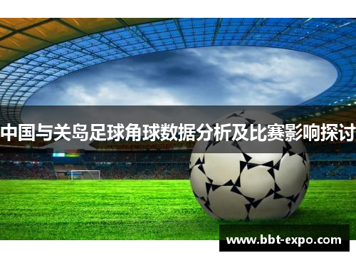 中国与关岛足球角球数据分析及比赛影响探讨