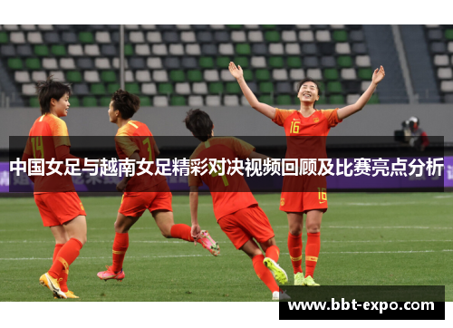中国女足与越南女足精彩对决视频回顾及比赛亮点分析