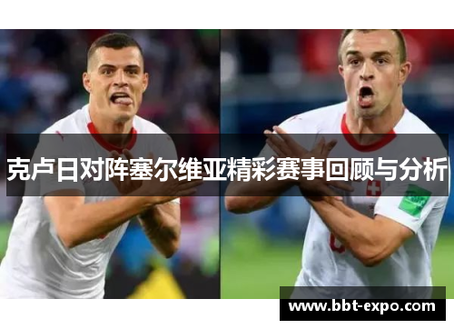 克卢日对阵塞尔维亚精彩赛事回顾与分析