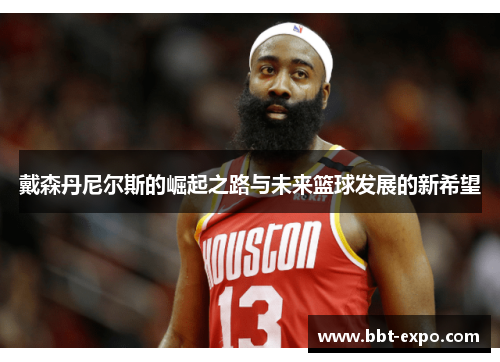 戴森丹尼尔斯的崛起之路与未来篮球发展的新希望