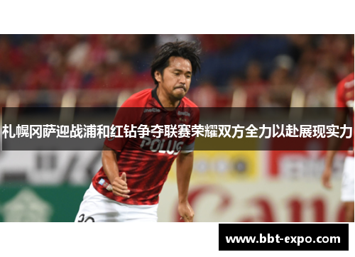 札幌冈萨迎战浦和红钻争夺联赛荣耀双方全力以赴展现实力