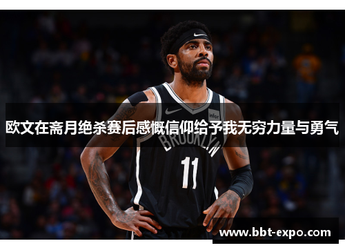 欧文在斋月绝杀赛后感慨信仰给予我无穷力量与勇气