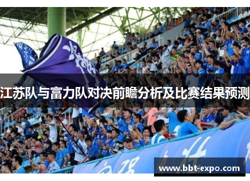 江苏队与富力队对决前瞻分析及比赛结果预测